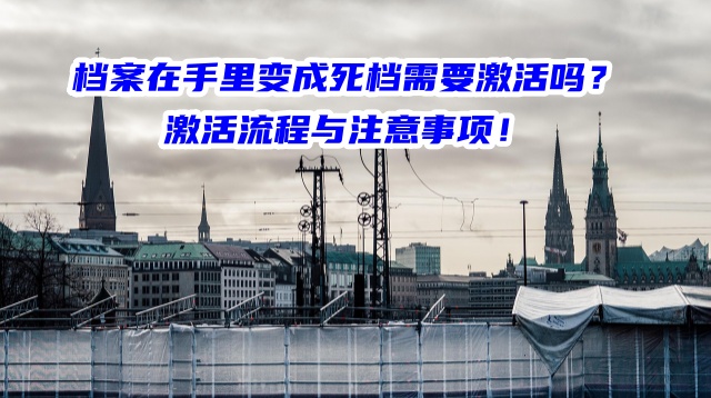 档案在手里变成死档需要激活吗？激活流程与注意事项！