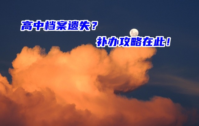 高中档案遗失不知道该怎么办？补办攻略在此！
