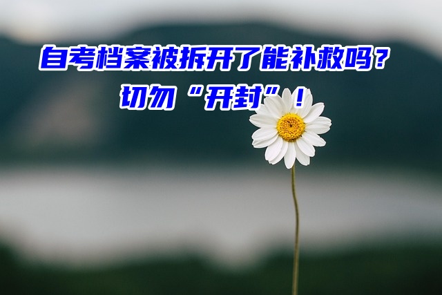 自考档案被拆开了能补救吗？切勿“开封”！