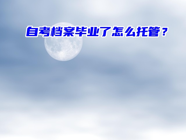 求问！自考档案毕业了怎么托管？