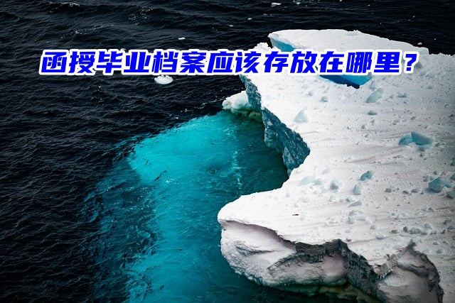 函授毕业档案应该存放在哪里？