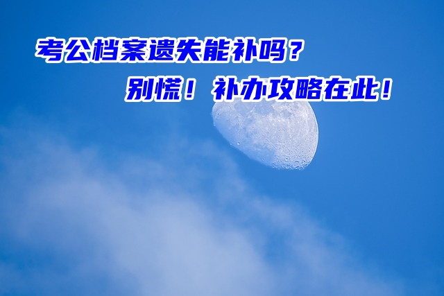 考公档案遗失能补吗？别慌！补办攻略在此！