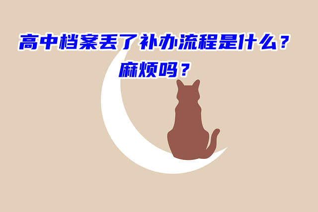 高中档案丢了补办流程是什么？麻烦吗？
