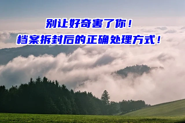 别让好奇害了你！档案拆封后的正确处理方式！