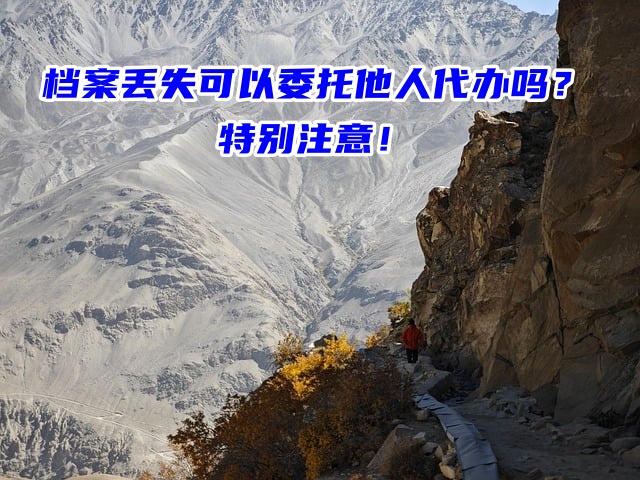 档案丢失可以委托他人代办吗？特别注意！