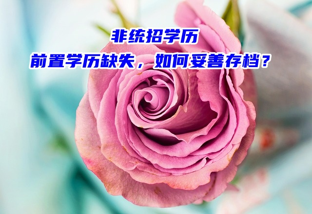 非统招学历前置学历缺失，如何妥善存档？