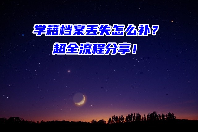 学籍档案丢失怎么补？超全流程分享！