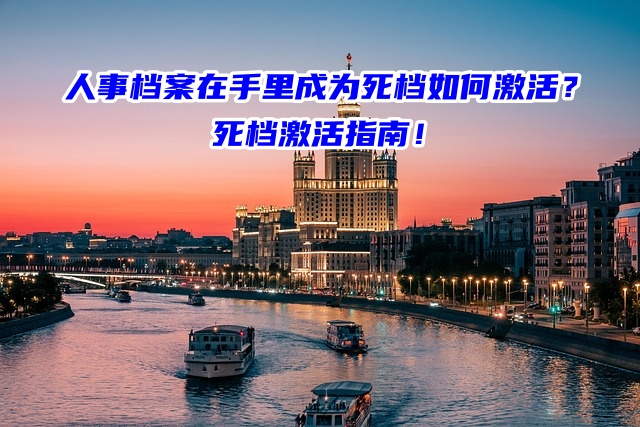 人事档案在手里成为死档如何激活？死档激活指南！