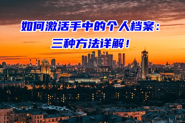 如何激活手中的个人档案：三种方法详解！