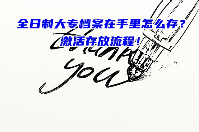 全日制大专档案在手里怎么存？激活存放流程！