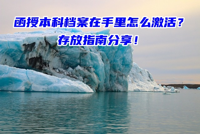 函授本科档案在手里怎么激活？存放指南分享！
