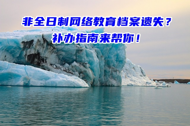 非全日制网络教育档案遗失？补办指南来帮你！