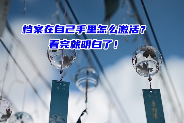 档案在自己手里怎么激活？看完就明白了！