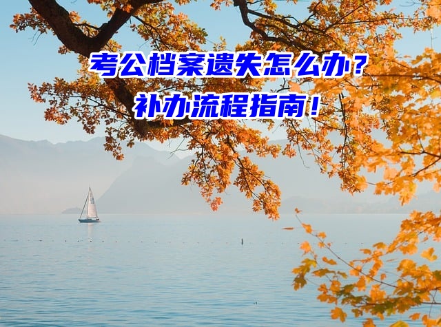 考公档案遗失怎么办？补办流程指南！