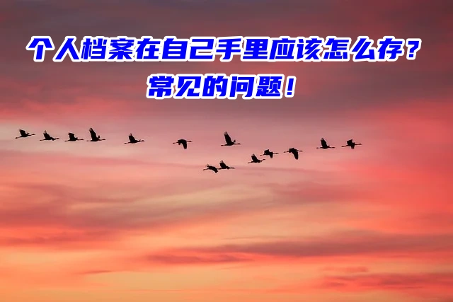 个人档案在自己手里应该怎么存？常见的问题！