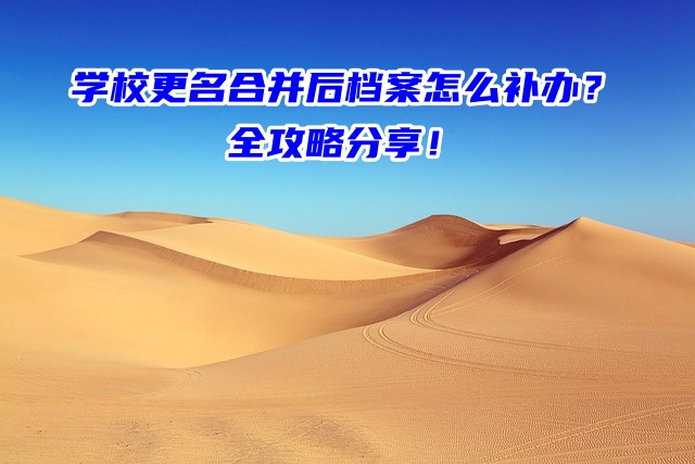 学校更名合并后档案怎么补办？全攻略分享！