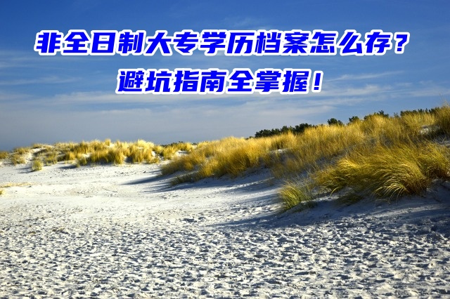 非全日制大专学历档案怎么存？避坑指南全掌握！