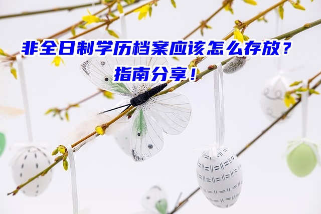 非全日制学历档案应该怎么存放？指南分享！