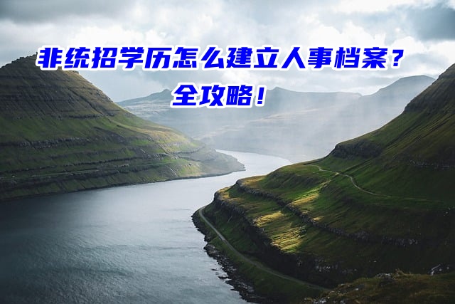 非统招学历怎么建立人事档案？全攻略！