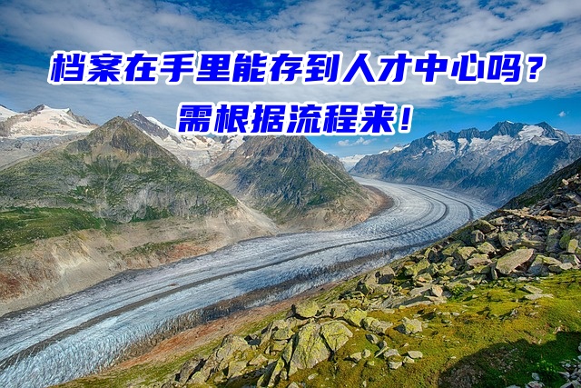 档案在手里能存到人才中心吗？需根据流程来！