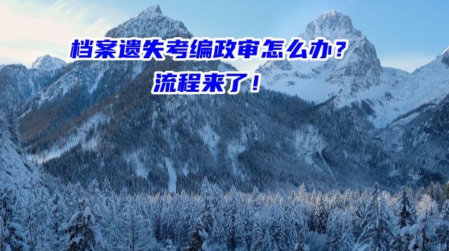 档案遗失考编政审怎么办？流程来了！