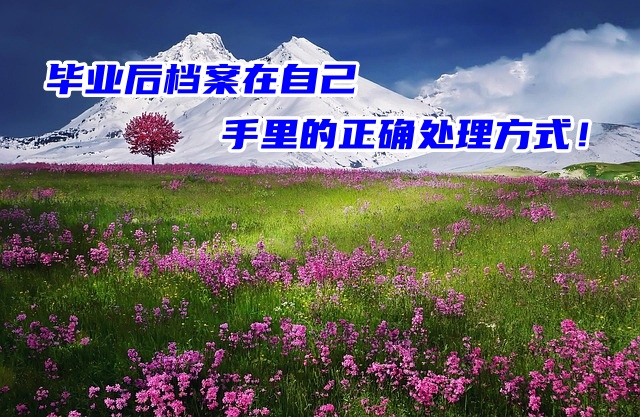 毕业后档案在自己手里的正确处理方式！