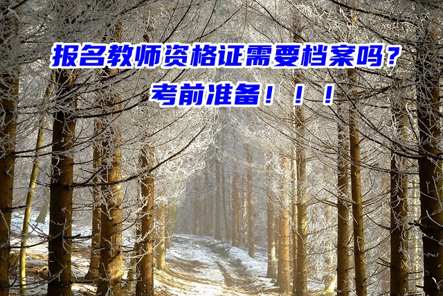 报名教师资格证需要档案吗？考前准备！！！