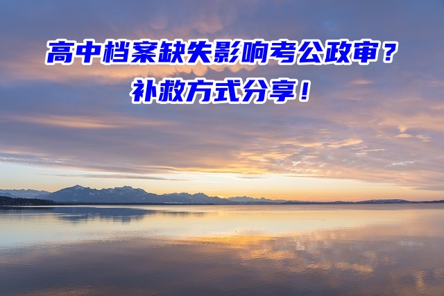 高中档案缺失影响考公政审？补救方式分享！