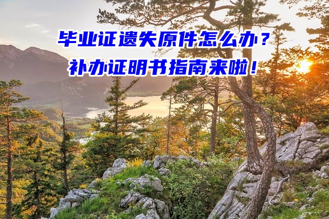 毕业证遗失原件怎么办？补办证明书指南来啦！