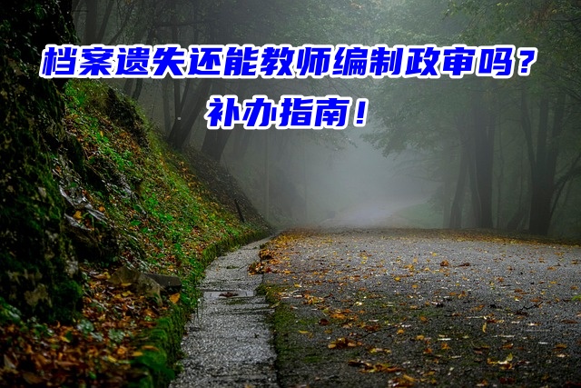 档案遗失还能教师编制政审吗？补办指南！