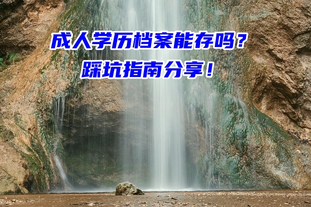 成人学历档案能存吗？踩坑指南分享！