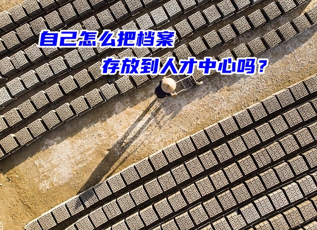 自己怎么把档案存放到人才中心吗？